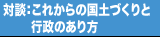 対談：これからの国土づくりと行政のあり方
